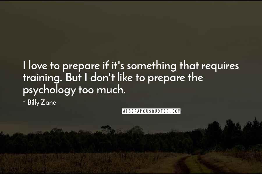 Billy Zane Quotes: I love to prepare if it's something that requires training. But I don't like to prepare the psychology too much.