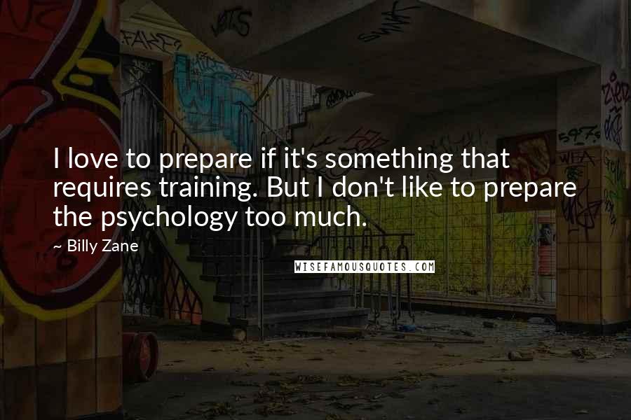 Billy Zane Quotes: I love to prepare if it's something that requires training. But I don't like to prepare the psychology too much.