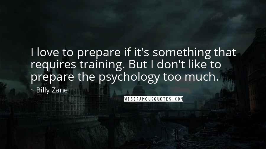 Billy Zane Quotes: I love to prepare if it's something that requires training. But I don't like to prepare the psychology too much.