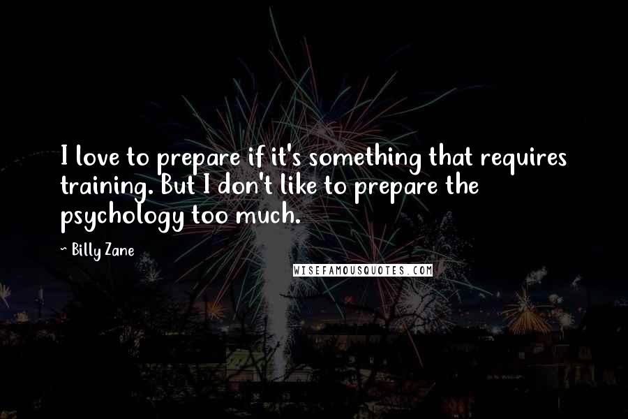 Billy Zane Quotes: I love to prepare if it's something that requires training. But I don't like to prepare the psychology too much.