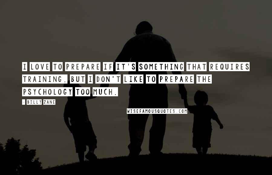 Billy Zane Quotes: I love to prepare if it's something that requires training. But I don't like to prepare the psychology too much.