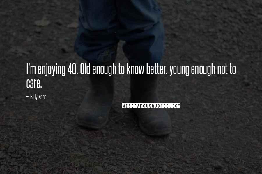 Billy Zane Quotes: I'm enjoying 40. Old enough to know better, young enough not to care.
