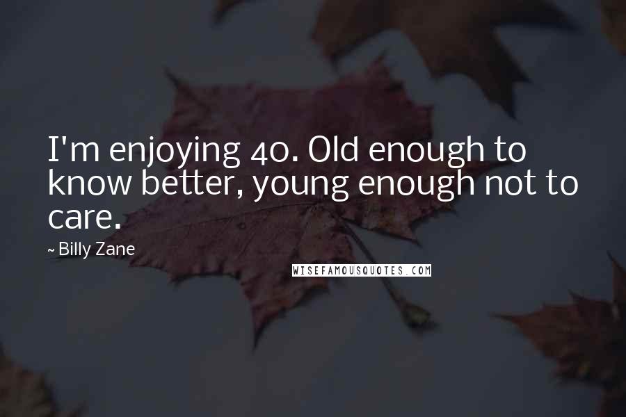 Billy Zane Quotes: I'm enjoying 40. Old enough to know better, young enough not to care.