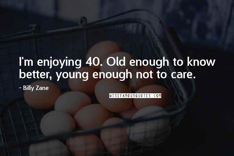 Billy Zane Quotes: I'm enjoying 40. Old enough to know better, young enough not to care.