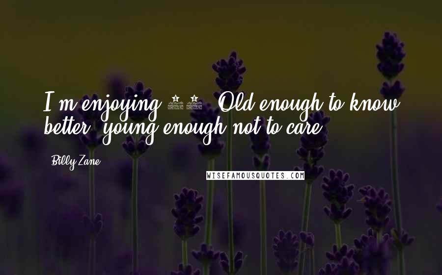 Billy Zane Quotes: I'm enjoying 40. Old enough to know better, young enough not to care.