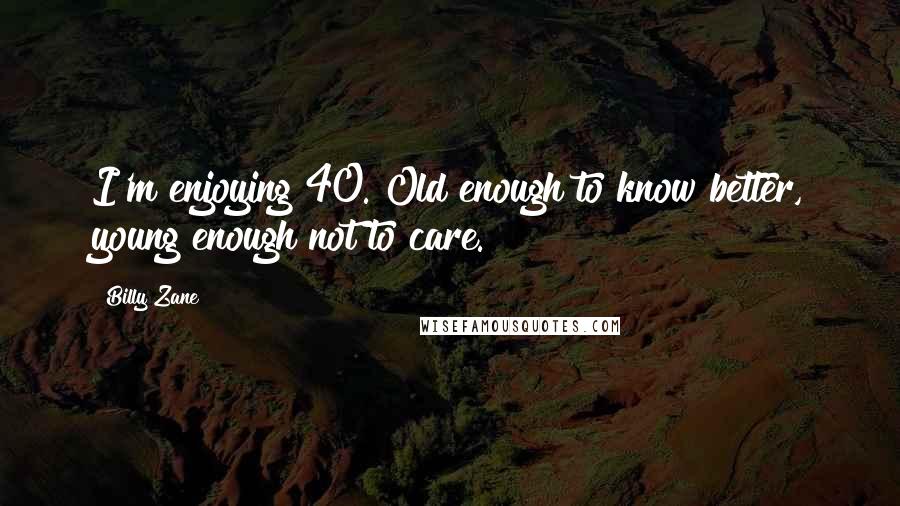 Billy Zane Quotes: I'm enjoying 40. Old enough to know better, young enough not to care.