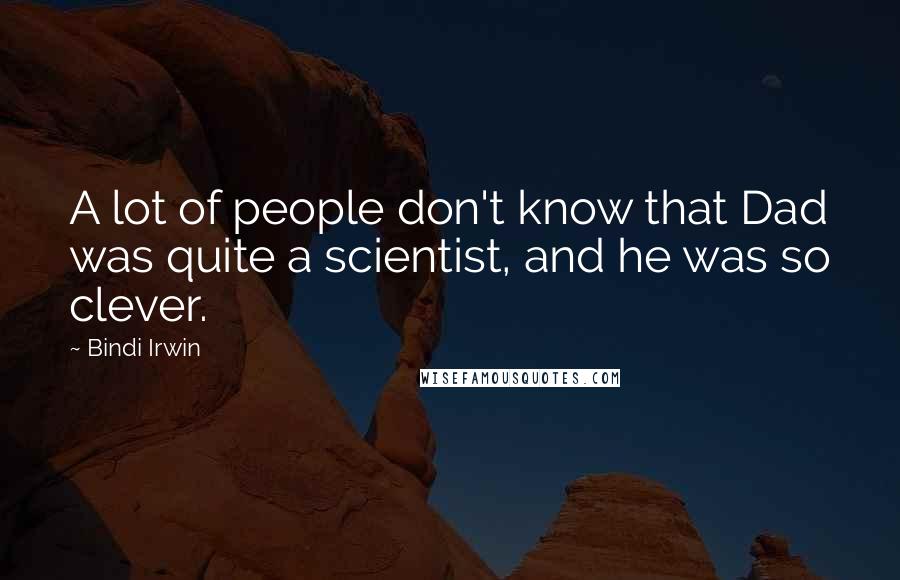 Bindi Irwin Quotes: A lot of people don't know that Dad was quite a scientist, and he was so clever.