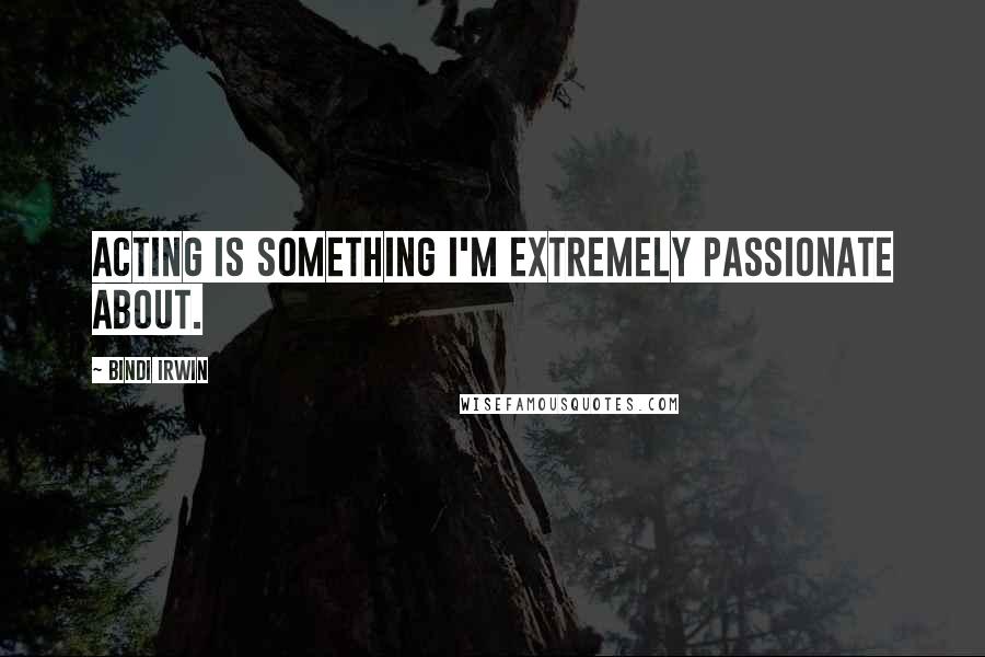 Bindi Irwin Quotes: Acting is something I'm extremely passionate about.