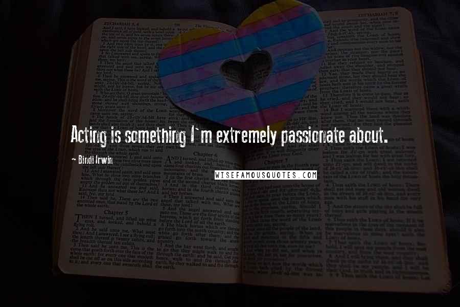 Bindi Irwin Quotes: Acting is something I'm extremely passionate about.