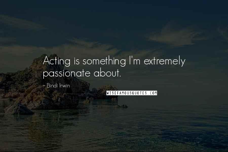 Bindi Irwin Quotes: Acting is something I'm extremely passionate about.