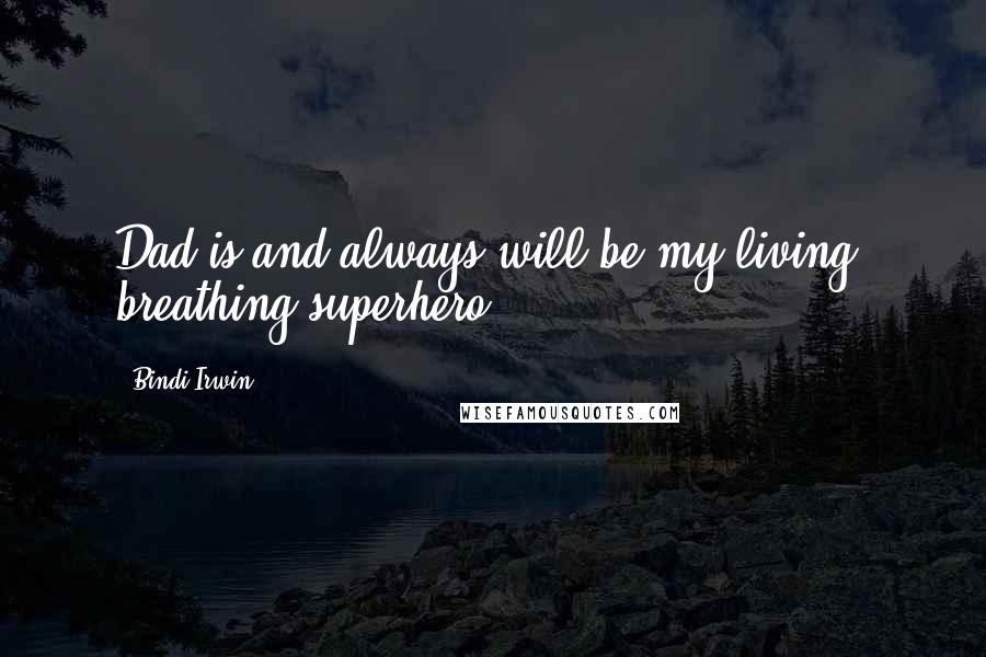 Bindi Irwin Quotes: Dad is and always will be my living, breathing superhero.
