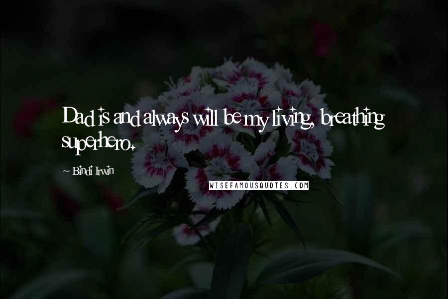 Bindi Irwin Quotes: Dad is and always will be my living, breathing superhero.