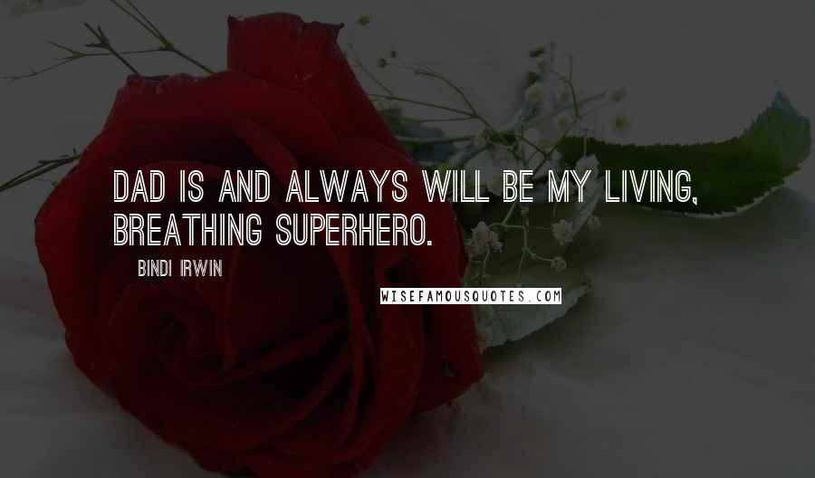 Bindi Irwin Quotes: Dad is and always will be my living, breathing superhero.