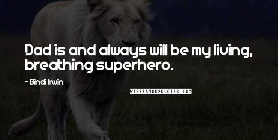 Bindi Irwin Quotes: Dad is and always will be my living, breathing superhero.