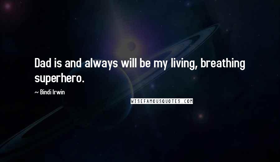Bindi Irwin Quotes: Dad is and always will be my living, breathing superhero.