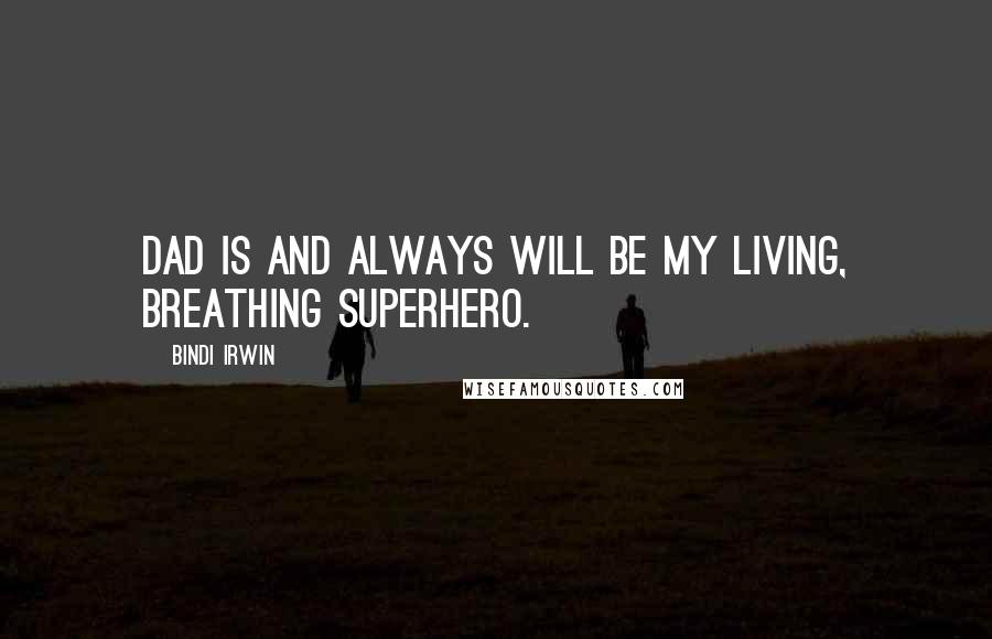 Bindi Irwin Quotes: Dad is and always will be my living, breathing superhero.