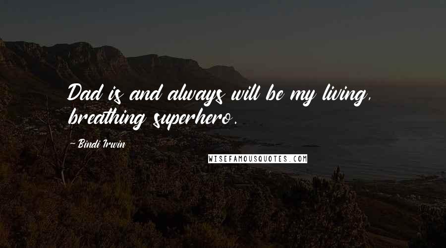 Bindi Irwin Quotes: Dad is and always will be my living, breathing superhero.