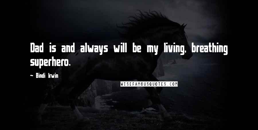 Bindi Irwin Quotes: Dad is and always will be my living, breathing superhero.