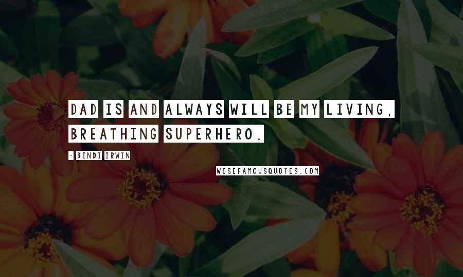 Bindi Irwin Quotes: Dad is and always will be my living, breathing superhero.