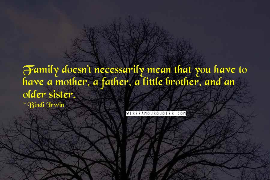Bindi Irwin Quotes: Family doesn't necessarily mean that you have to have a mother, a father, a little brother, and an older sister.