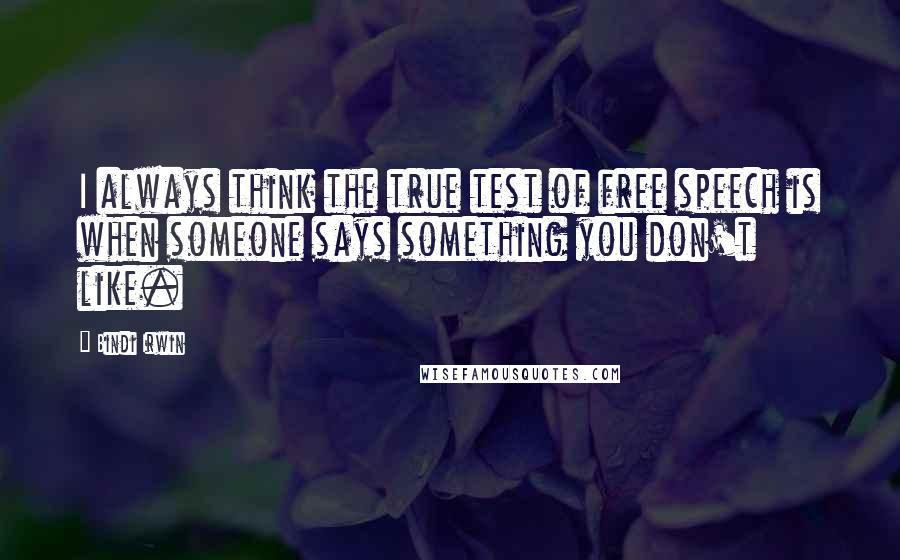 Bindi Irwin Quotes: I always think the true test of free speech is when someone says something you don't like.