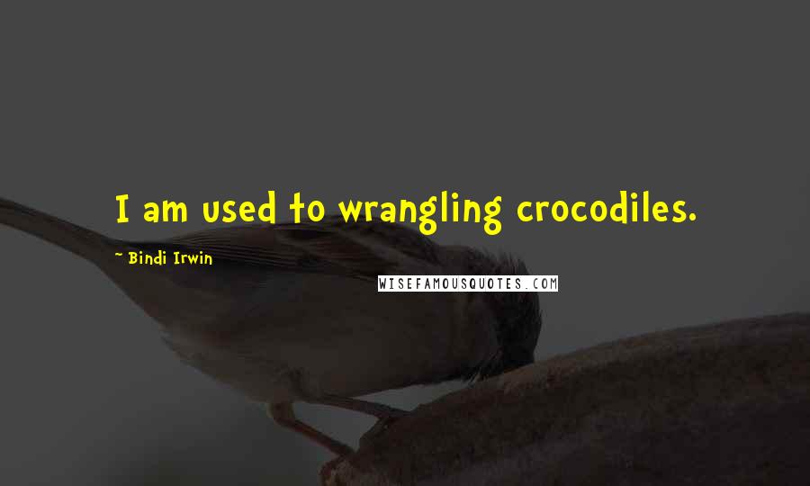 Bindi Irwin Quotes: I am used to wrangling crocodiles.