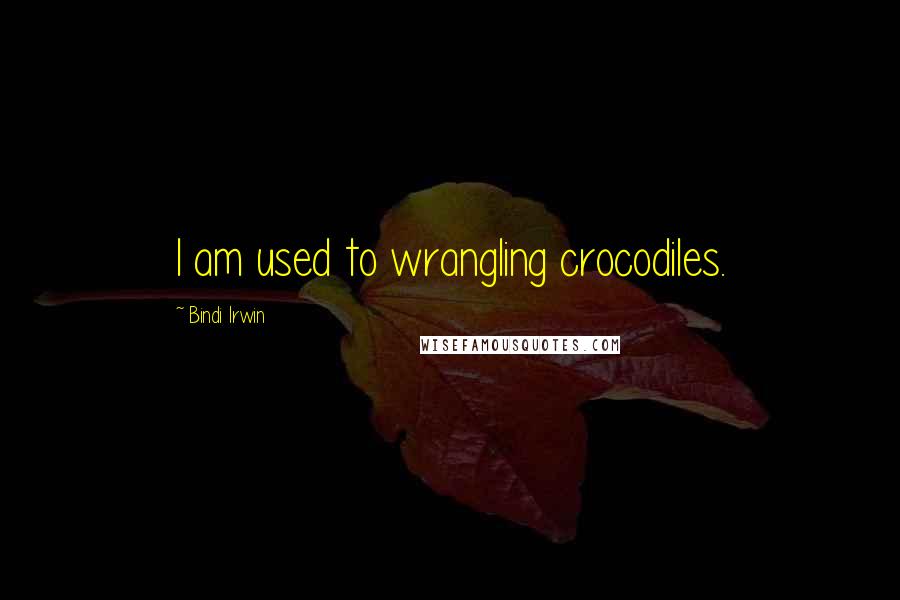 Bindi Irwin Quotes: I am used to wrangling crocodiles.