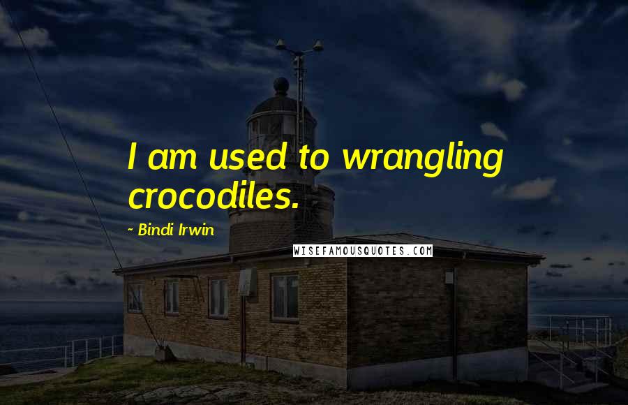 Bindi Irwin Quotes: I am used to wrangling crocodiles.