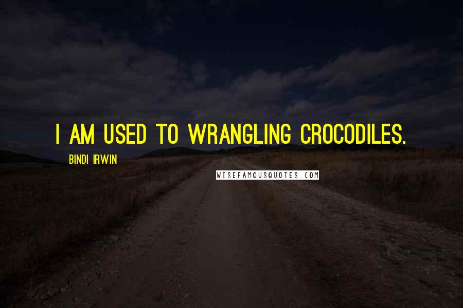 Bindi Irwin Quotes: I am used to wrangling crocodiles.