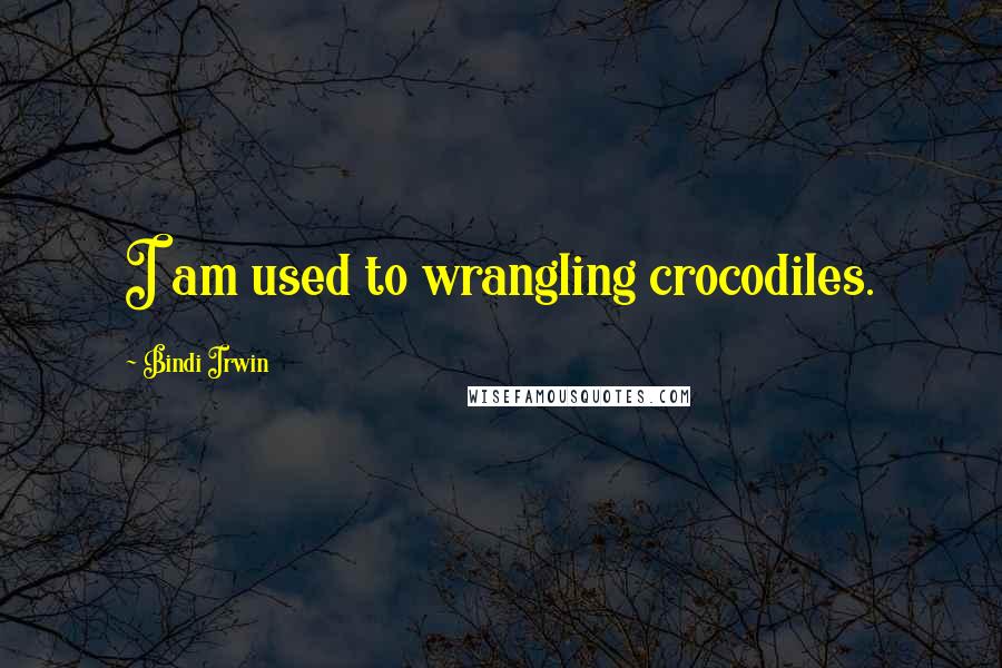 Bindi Irwin Quotes: I am used to wrangling crocodiles.