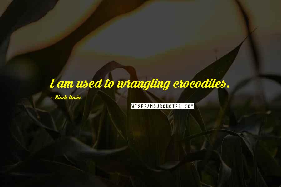 Bindi Irwin Quotes: I am used to wrangling crocodiles.