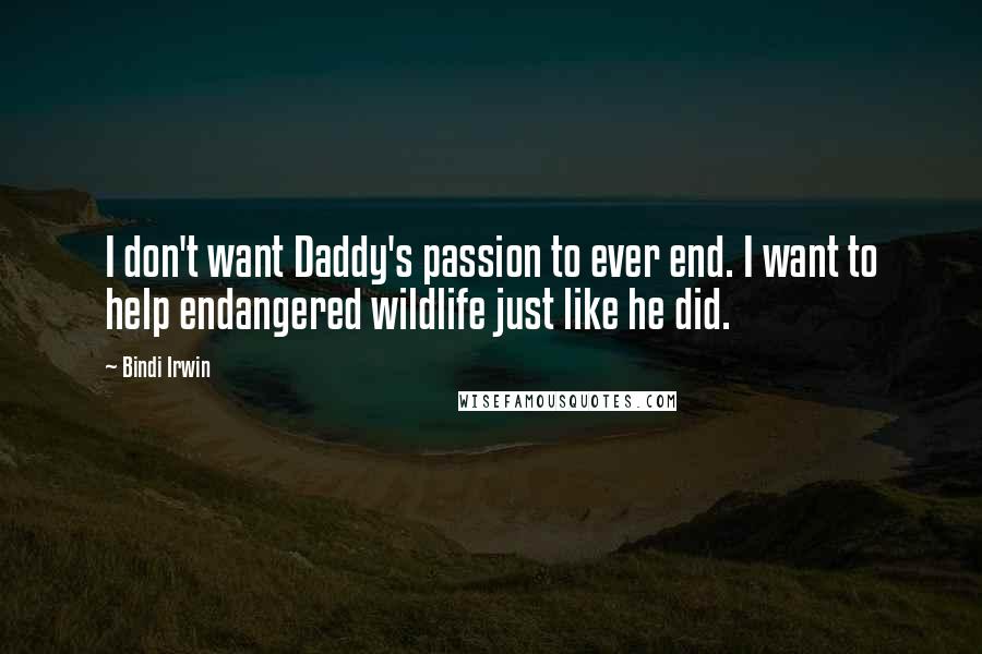 Bindi Irwin Quotes: I don't want Daddy's passion to ever end. I want to help endangered wildlife just like he did.