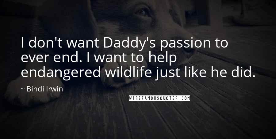 Bindi Irwin Quotes: I don't want Daddy's passion to ever end. I want to help endangered wildlife just like he did.