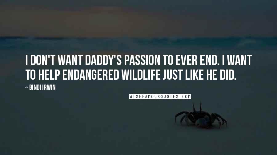 Bindi Irwin Quotes: I don't want Daddy's passion to ever end. I want to help endangered wildlife just like he did.