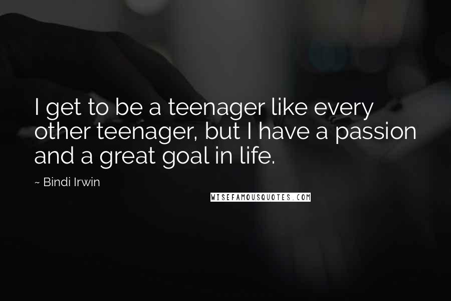 Bindi Irwin Quotes: I get to be a teenager like every other teenager, but I have a passion and a great goal in life.