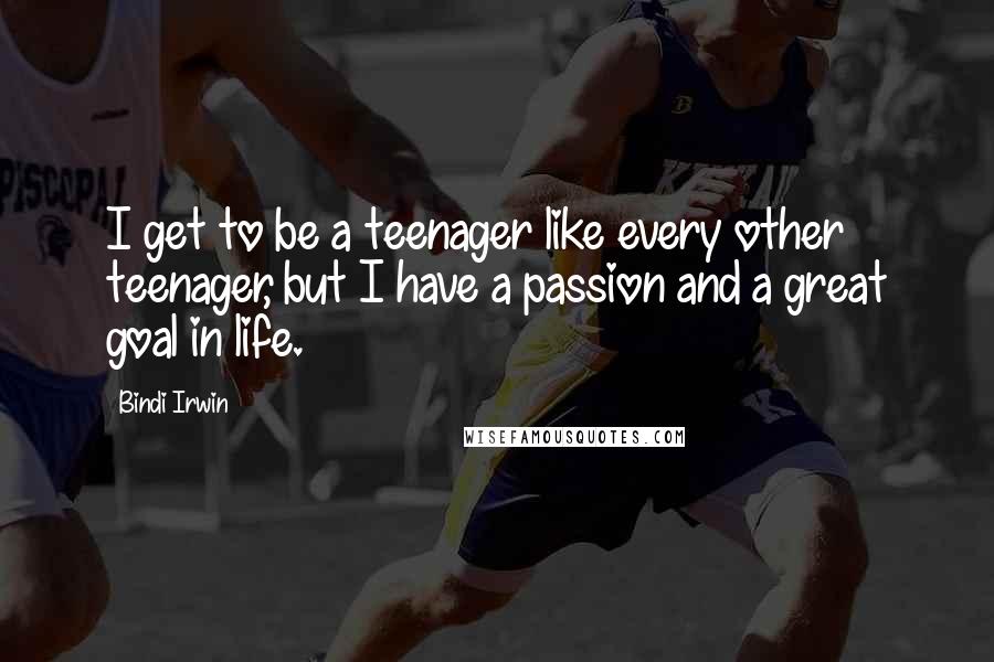 Bindi Irwin Quotes: I get to be a teenager like every other teenager, but I have a passion and a great goal in life.