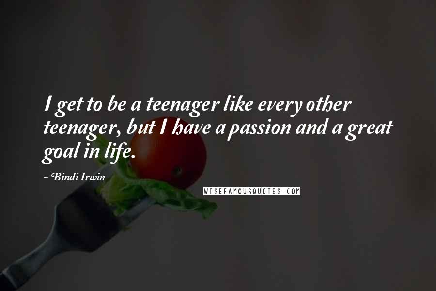 Bindi Irwin Quotes: I get to be a teenager like every other teenager, but I have a passion and a great goal in life.