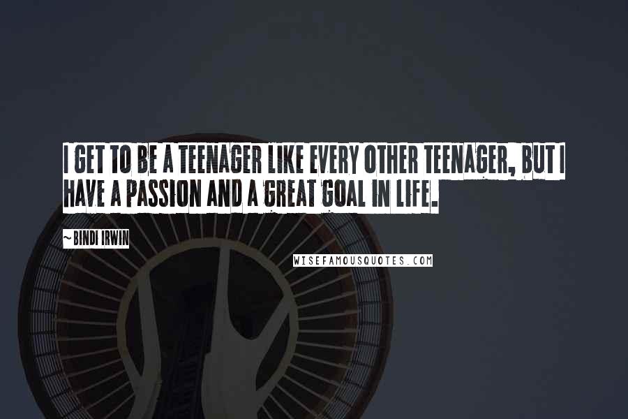 Bindi Irwin Quotes: I get to be a teenager like every other teenager, but I have a passion and a great goal in life.