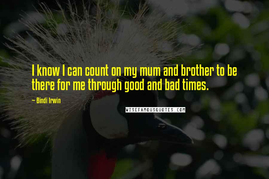 Bindi Irwin Quotes: I know I can count on my mum and brother to be there for me through good and bad times.