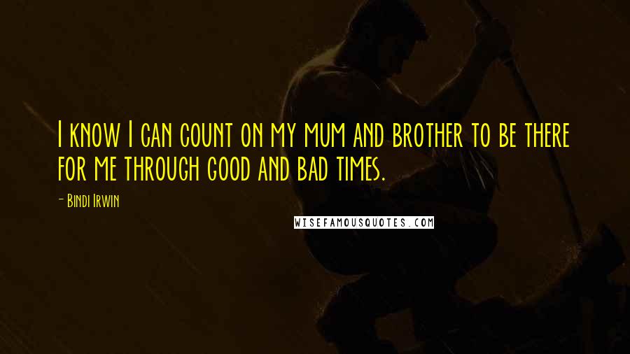 Bindi Irwin Quotes: I know I can count on my mum and brother to be there for me through good and bad times.
