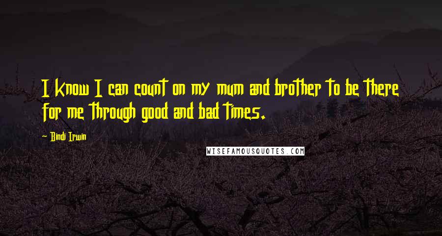 Bindi Irwin Quotes: I know I can count on my mum and brother to be there for me through good and bad times.