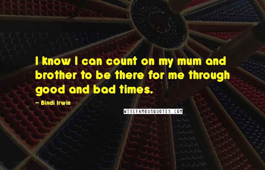 Bindi Irwin Quotes: I know I can count on my mum and brother to be there for me through good and bad times.