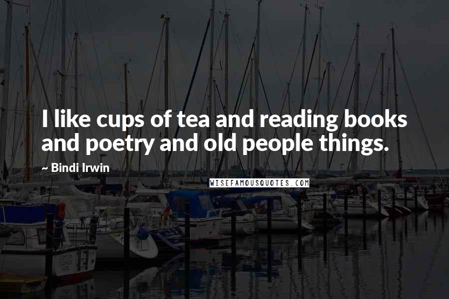 Bindi Irwin Quotes: I like cups of tea and reading books and poetry and old people things.