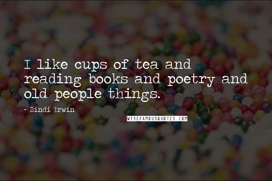 Bindi Irwin Quotes: I like cups of tea and reading books and poetry and old people things.