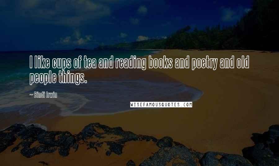 Bindi Irwin Quotes: I like cups of tea and reading books and poetry and old people things.