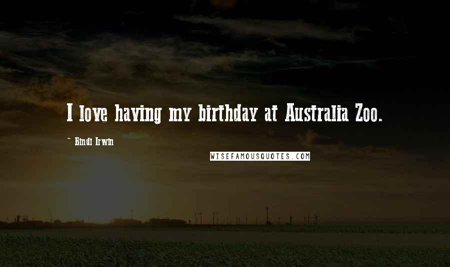 Bindi Irwin Quotes: I love having my birthday at Australia Zoo.