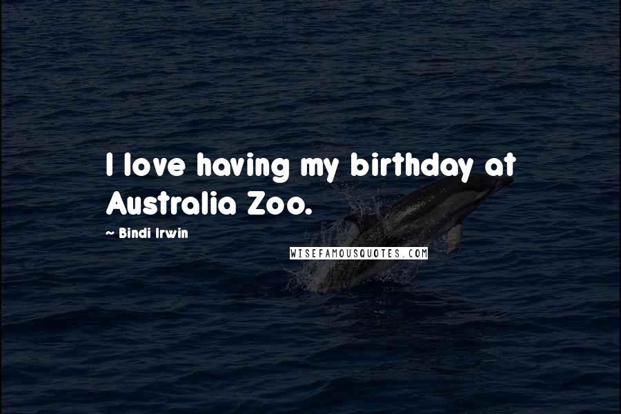 Bindi Irwin Quotes: I love having my birthday at Australia Zoo.