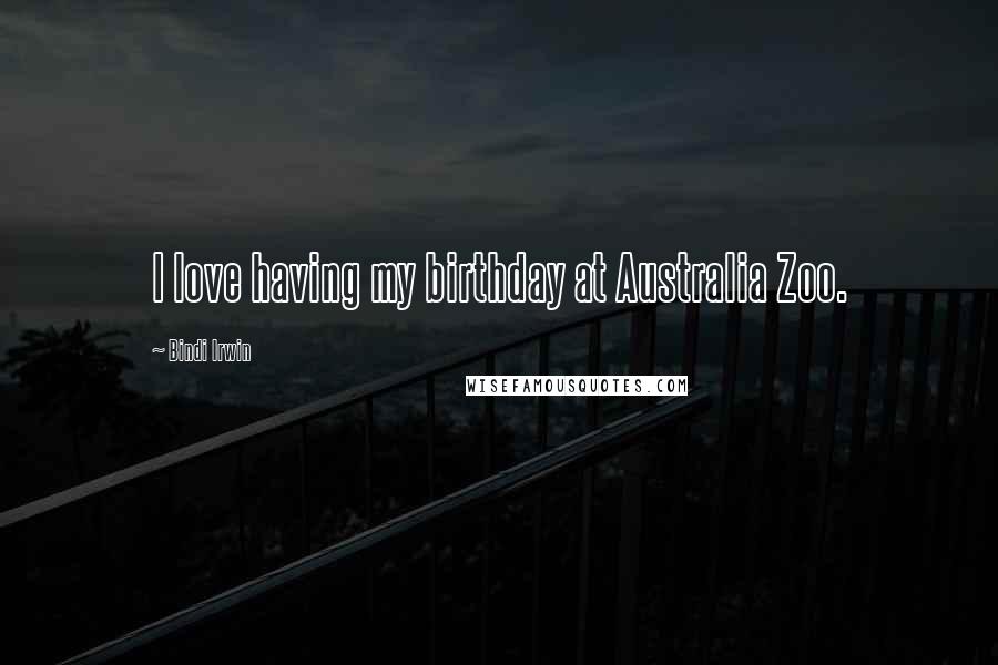 Bindi Irwin Quotes: I love having my birthday at Australia Zoo.