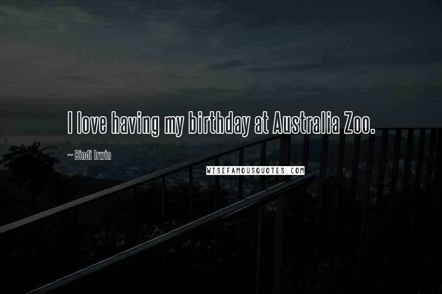 Bindi Irwin Quotes: I love having my birthday at Australia Zoo.