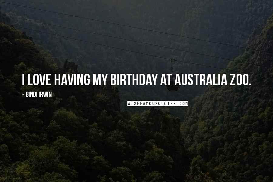 Bindi Irwin Quotes: I love having my birthday at Australia Zoo.